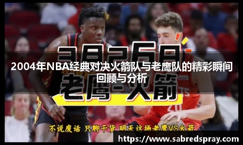 2004年NBA经典对决火箭队与老鹰队的精彩瞬间回顾与分析