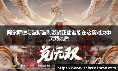 阿尔萨德与波斯波利激战正酣谁能在这场对决中笑到最后