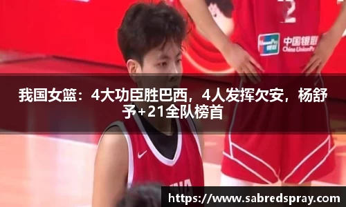 我国女篮：4大功臣胜巴西，4人发挥欠安，杨舒予+21全队榜首